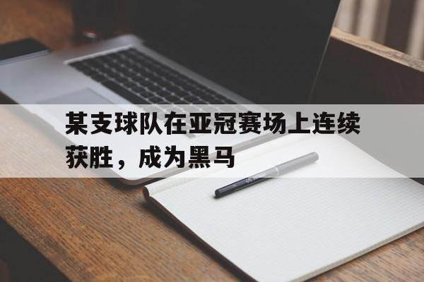 某支球队在亚冠赛场上连续获胜,成为黑马队员